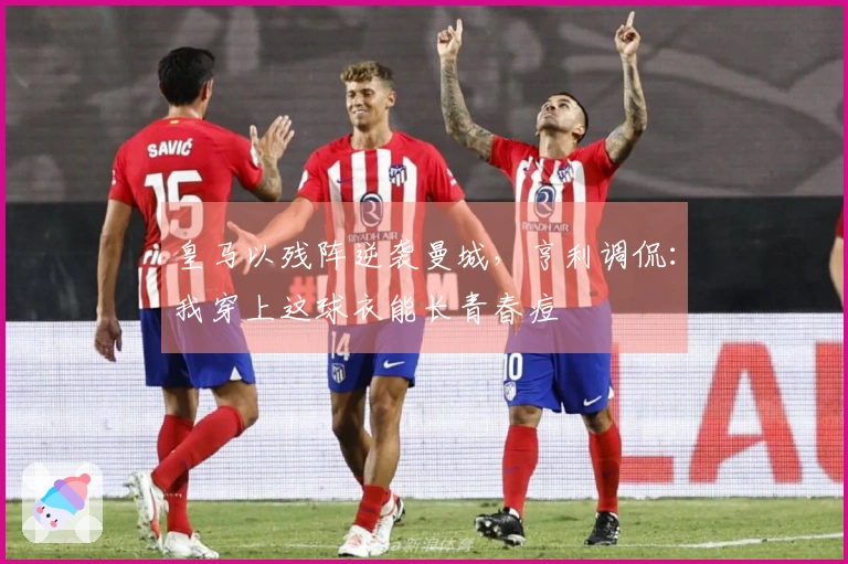 皇马以残阵逆袭曼城，亨利调侃：我穿上这球衣能长青春痘