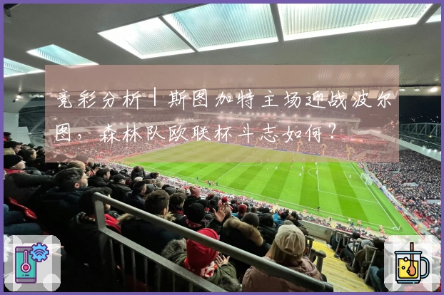 竞彩分析｜斯图加特主场迎战波尔图，森林队欧联杯斗志如何？