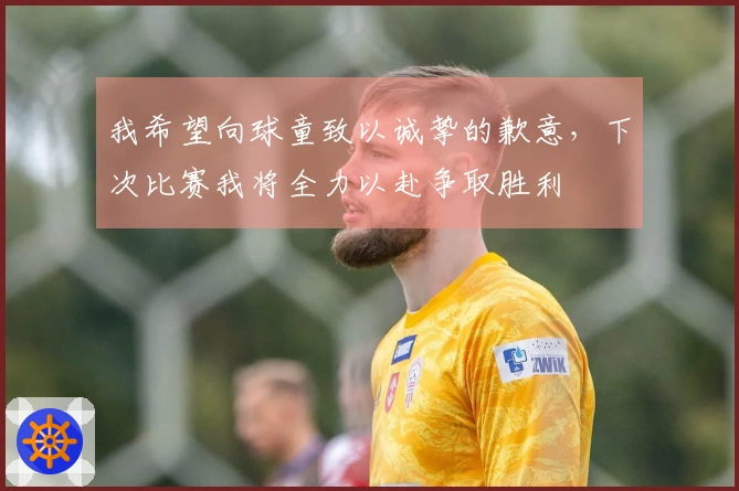 我希望向球童致以诚挚的歉意，下次比赛我将全力以赴争取胜利