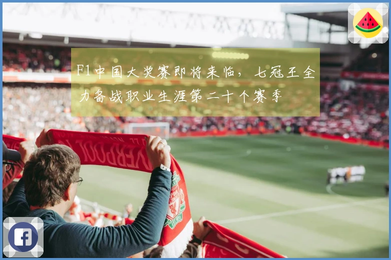 F1中国大奖赛即将来临，七冠王全力备战职业生涯第二十个赛季