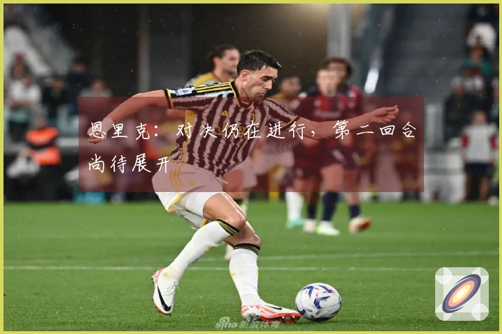 恩里克：对决仍在进行，第二回合尚待展开