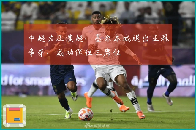 中超力压澳超，墨尔本城退出亚冠争夺，成功保住三席位