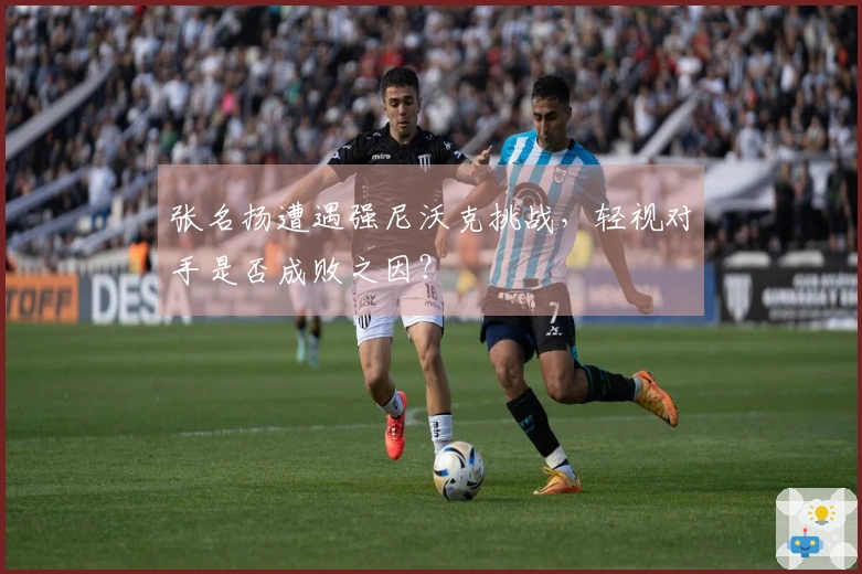 张名扬遭遇强尼沃克挑战，轻视对手是否成败之因？