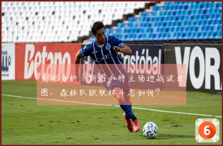 竞彩分析｜斯图加特主场迎战波尔图，森林队欧联杯斗志如何？