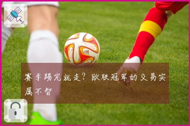 赛季踢完就走？欧联冠军的交易实属不智