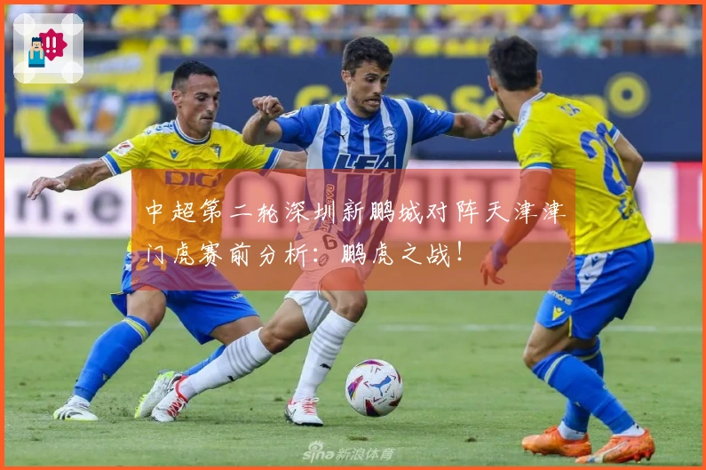 中超第二轮深圳新鹏城对阵天津津门虎赛前分析：鹏虎之战！