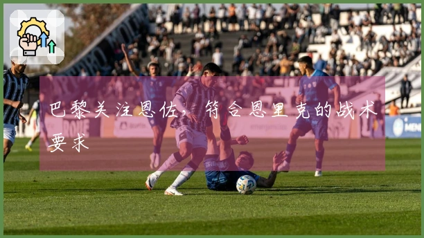 巴黎关注恩佐，符合恩里克的战术要求