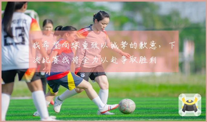 我希望向球童致以诚挚的歉意，下次比赛我将全力以赴争取胜利