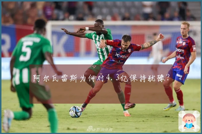 阿尔瓦雷斯为何对4.3亿保持犹豫？