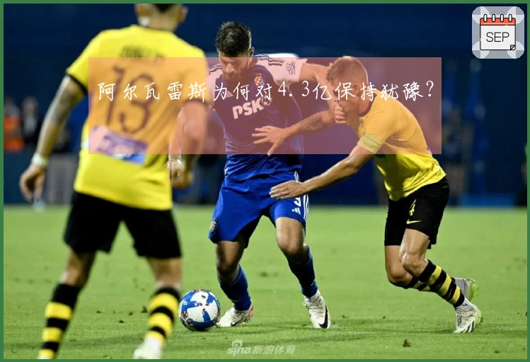 阿尔瓦雷斯为何对4.3亿保持犹豫？