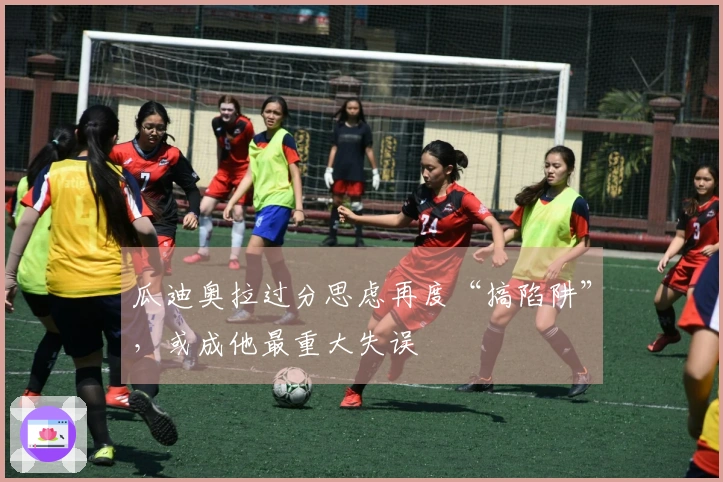 瓜迪奥拉过分思虑再度“搞陷阱”，或成他最重大失误