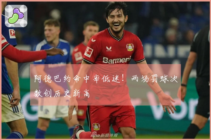阿德巴约命中率低迷！两场罚球次数创历史新高
