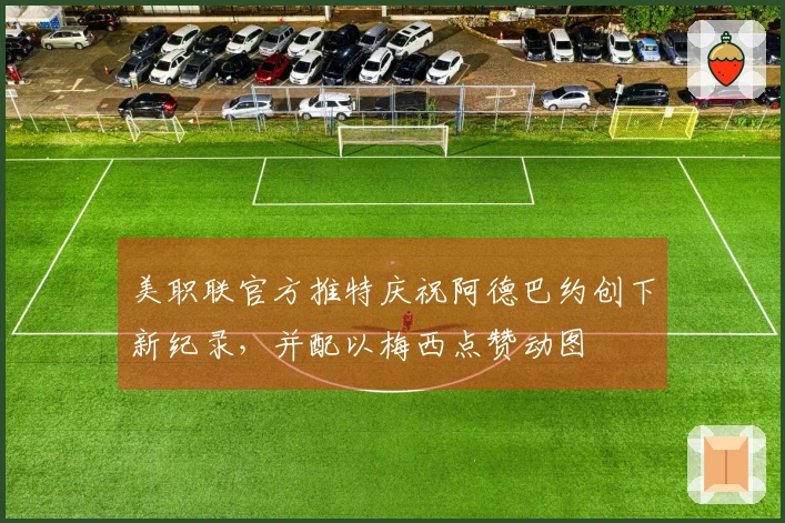 美职联官方推特庆祝阿德巴约创下新纪录，并配以梅西点赞动图