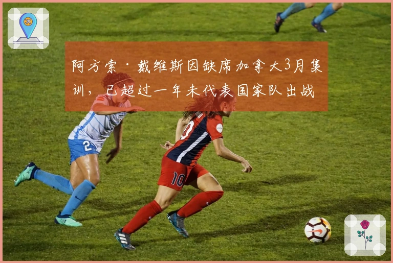 阿方索·戴维斯因缺席加拿大3月集训，已超过一年未代表国家队出战